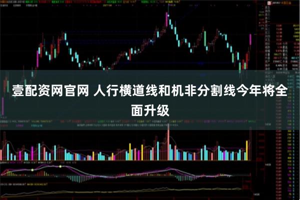 壹配资网官网 人行横道线和机非分割线今年将全面升级