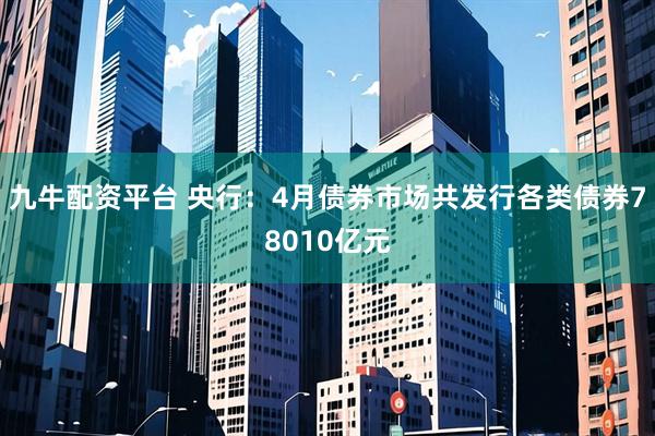 九牛配资平台 央行：4月债券市场共发行各类债券78010亿元