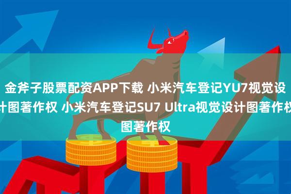 金斧子股票配资APP下载 小米汽车登记YU7视觉设计图著作权 小米汽车登记SU7 Ultra视觉设计图著作权