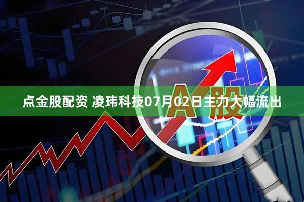 点金股配资 凌玮科技07月02日主力大幅流出