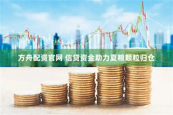 方舟配资官网 信贷资金助力夏粮颗粒归仓