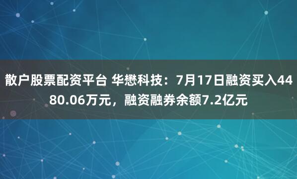 散户股票配资平台 华懋科技：7月17日融资买入4480.06万元，融资融券余额7.2亿元