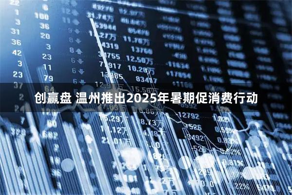 创赢盘 温州推出2025年暑期促消费行动