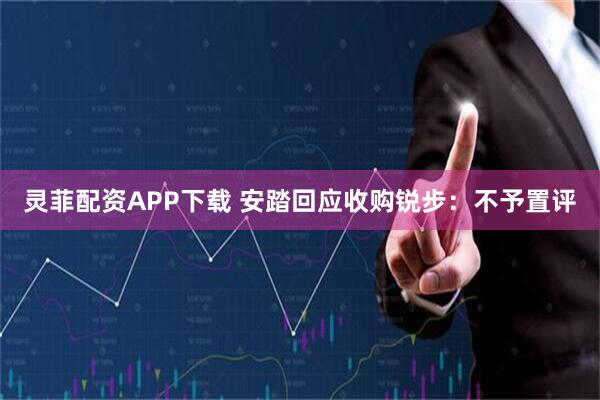 灵菲配资APP下载 安踏回应收购锐步：不予置评