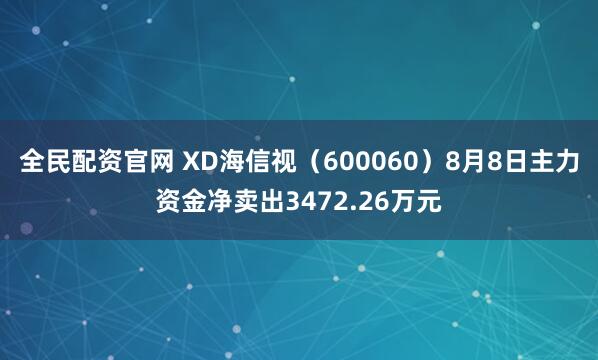 全民配资官网 XD海信视（600060）8月8日主力资金净卖出3472.26万元