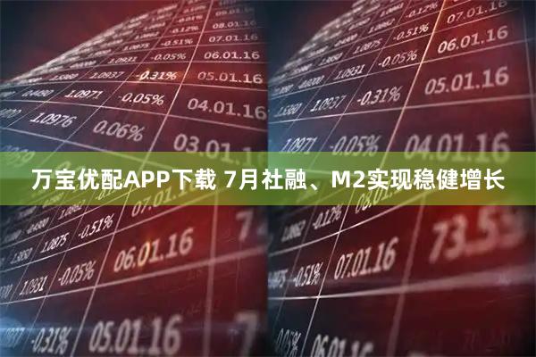 万宝优配APP下载 7月社融、M2实现稳健增长