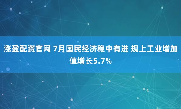 涨盈配资官网 7月国民经济稳中有进 规上工业增加值增长5.7%