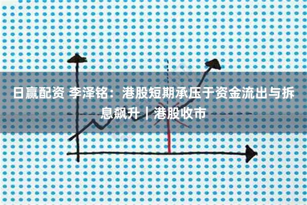 日赢配资 李泽铭：港股短期承压于资金流出与拆息飙升｜港股收市