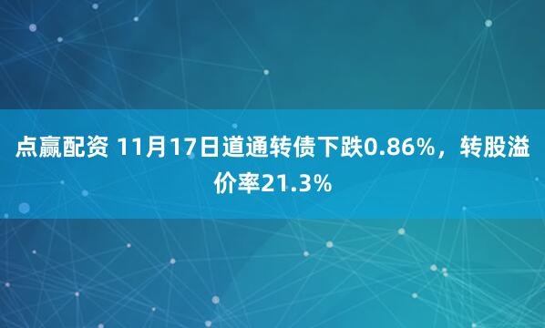 点赢配资 11月17日道通转债下跌0.86%,转股溢价率21.3%