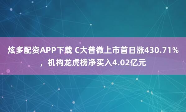 炫多配资APP下载 C大普微上市首日涨430.71%，机构龙虎榜净买入4.02亿元